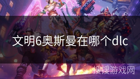 文明6奥斯曼在哪个dlc