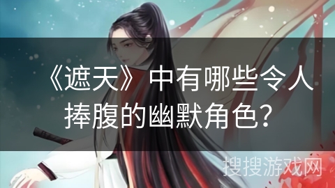 《遮天》中有哪些令人捧腹的幽默角色？