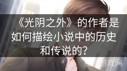 《光阴之外》的作者是如何描绘小说中的历史和传说的？