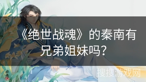 《绝世战魂》的秦南有兄弟姐妹吗？