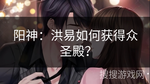 阳神：洪易如何获得众圣殿？