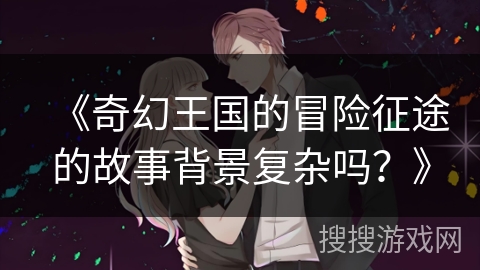 《奇幻王国的冒险征途的故事背景复杂吗？》