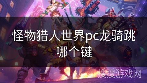 怪物猎人世界pc龙骑跳哪个键