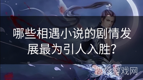 哪些相遇小说的剧情发展最为引人入胜？