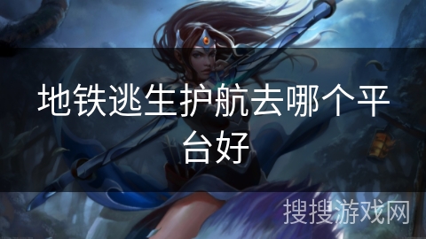 地铁逃生护航去哪个平台好