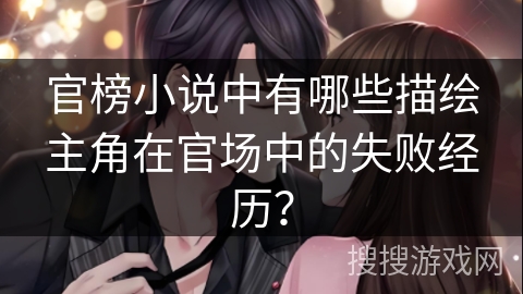 官榜小说中有哪些描绘主角在官场中的失败经历？
