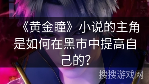 《黄金瞳》小说的主角是如何在黑市中提高自己的？