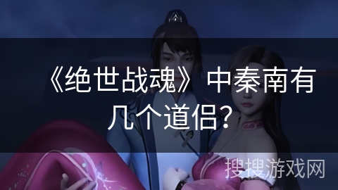 《绝世战魂》中秦南有几个道侣？