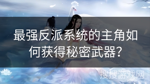 最强反派系统的主角如何获得秘密武器？