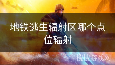 地铁逃生辐射区哪个点位辐射