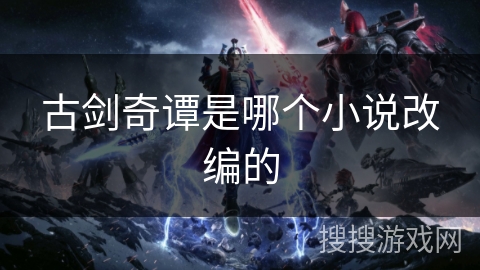 古剑奇谭是哪个小说改编的