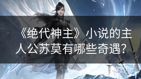 《绝代神主》小说的主人公苏莫有哪些奇遇？