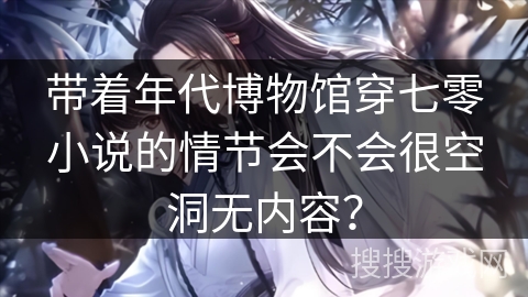 带着年代博物馆穿七零小说的情节会不会很空洞无内容？