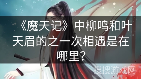 《魔天记》中柳鸣和叶天眉的之一次相遇是在哪里？