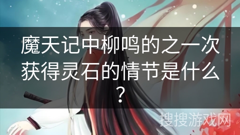 魔天记中柳鸣的之一次获得灵石的情节是什么？