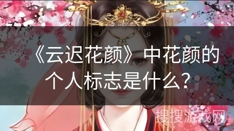 《云迟花颜》中花颜的个人标志是什么？