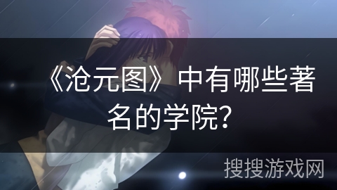 《沧元图》中有哪些著名的学院？