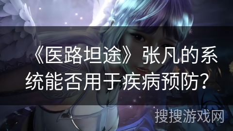 《医路坦途》张凡的系统能否用于疾病预防？