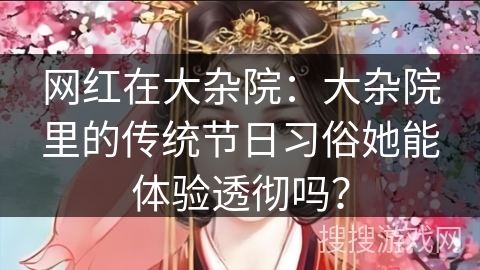 网红在大杂院：大杂院里的传统节日习俗她能体验透彻吗？