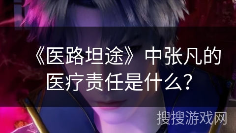 《医路坦途》中张凡的医疗责任是什么？