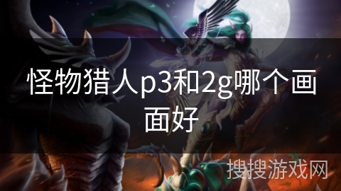 怪物猎人p3和2g哪个画面好