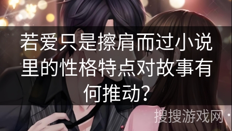 若爱只是擦肩而过小说里的性格特点对故事有何推动？