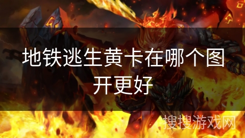 地铁逃生黄卡在哪个图开更好