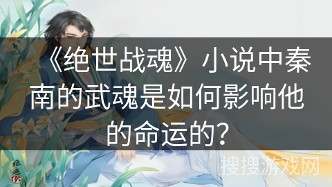《绝世战魂》小说中秦南的武魂是如何影响他的命运的？