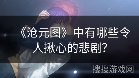 《沧元图》中有哪些令人揪心的悲剧？