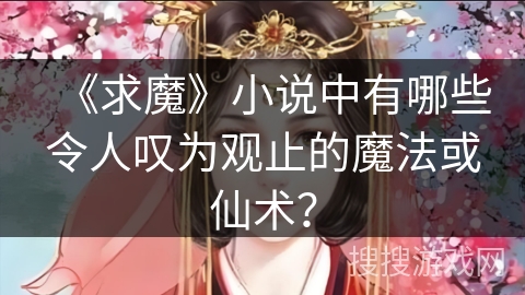 《求魔》小说中有哪些令人叹为观止的魔法或仙术？