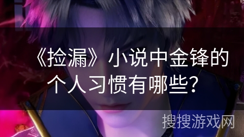 《捡漏》小说中金锋的个人习惯有哪些？