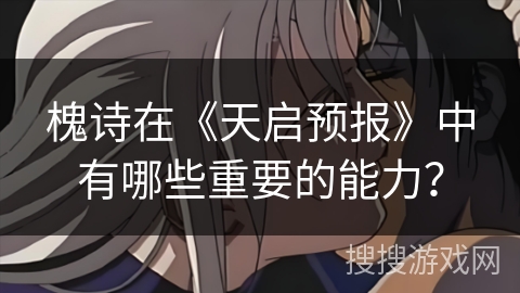 槐诗在《天启预报》中有哪些重要的能力？