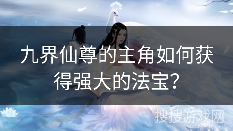 九界仙尊的主角如何获得强大的法宝？