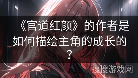 《官道红颜》的作者是如何描绘主角的成长的？