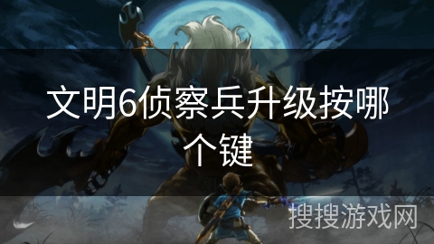 文明6侦察兵升级按哪个键