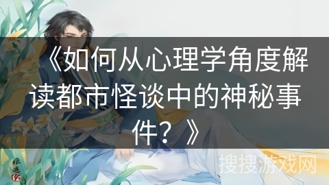 《如何从心理学角度解读都市怪谈中的神秘事件？》