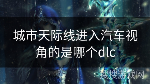 城市天际线进入汽车视角的是哪个dlc