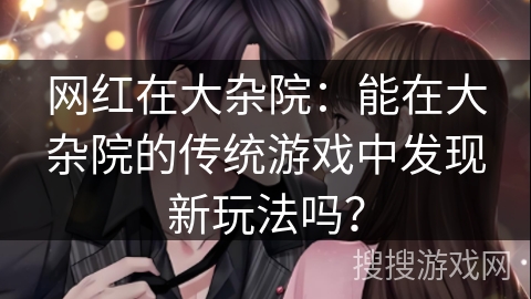 网红在大杂院：能在大杂院的传统游戏中发现新玩法吗？