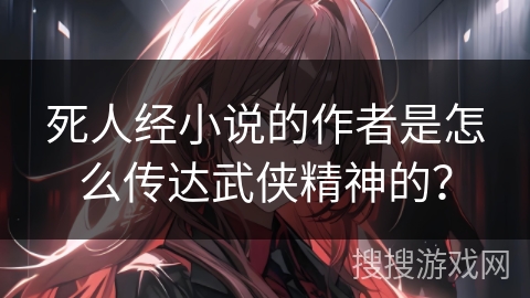 死人经小说的作者是怎么传达武侠精神的? 死人经小说的作者是怎么传达武侠精神的?