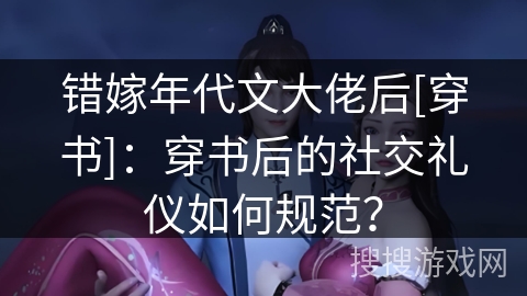 错嫁年代文大佬后[穿书]：穿书后的社交礼仪如何规范？