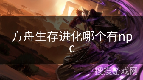 方舟生存进化哪个有npc