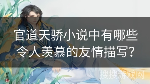 官道天骄小说中有哪些令人羡慕的友情描写？