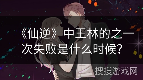 《仙逆》中王林的之一次失败是什么时候？