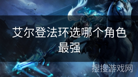 艾尔登法环选哪个角色最强