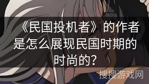 《民国投机者》的作者是怎么展现民国时期的时尚的？