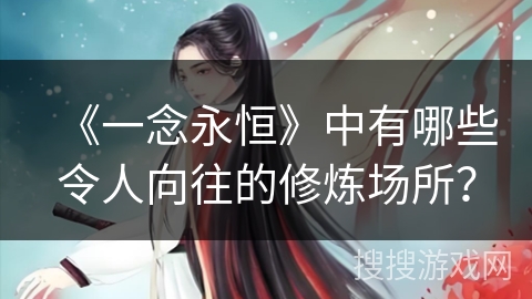 《一念永恒》中有哪些令人向往的修炼场所？