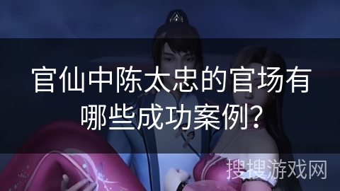 官仙中陈太忠的官场有哪些成功案例？