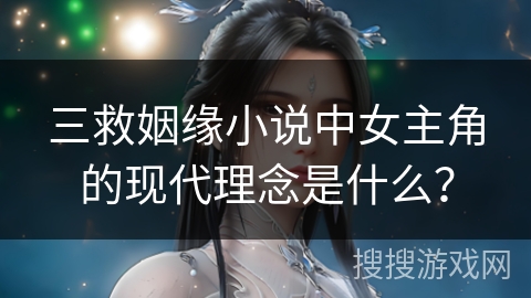 三救姻缘小说中女主角的现代理念是什么? 三救姻缘小说中女主角的现代理念是什么?