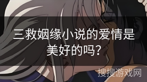 三救姻缘小说的爱情是美好的吗? 三救姻缘小说的爱情是美好的吗?