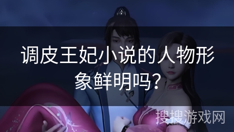 调皮王妃小说的人物形象鲜明吗？